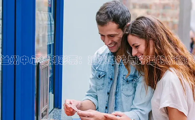 兰州中心福利彩票：追求幸运与好运的新篇章